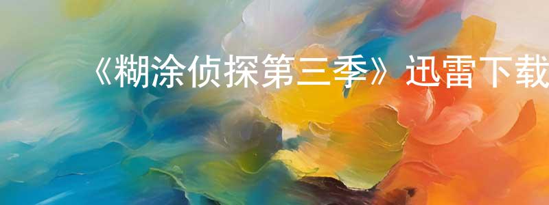 ﻿陈代峰发布﻿《糊涂侦探第三季》迅雷下载/在线观看-犯罪历史-美剧天堂